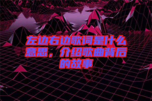 左邊右邊歌詞是什么意思，介紹歌曲背后的故事