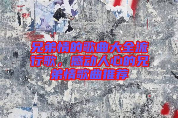 兄弟情的歌曲大全流行歌，感動人心的兄弟情歌曲推薦