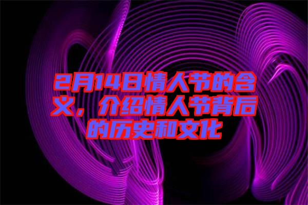2月14日情人節的含義，介紹情人節背后的歷史和文化