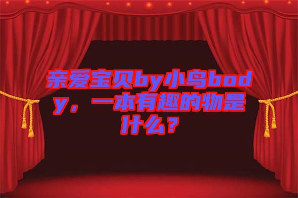 親愛寶貝by小鳥body，一本有趣的物是什么？