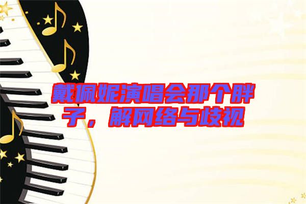 戴佩妮演唱會那個胖子，解網(wǎng)絡與歧視