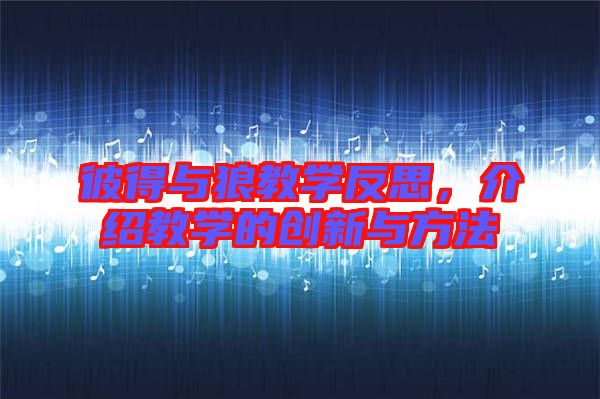 彼得與狼教學反思，介紹教學的創新與方法