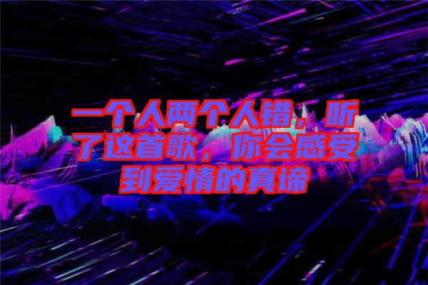 一個人兩個人錯，聽了這首歌，你會感受到愛情的真諦