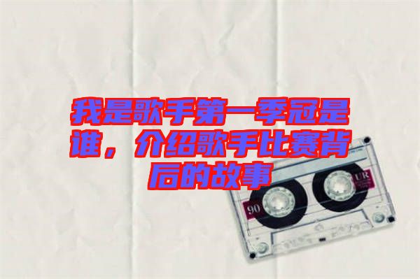我是歌手第一季冠是誰，介紹歌手比賽背后的故事