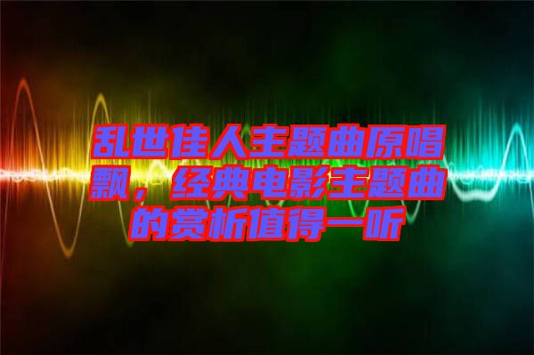 亂世佳人主題曲原唱飄，經典電影主題曲的賞析值得一聽