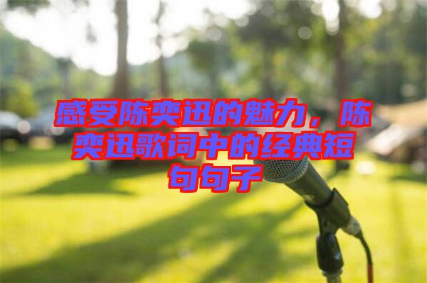 感受陳奕迅的魅力，陳奕迅歌詞中的經典短句句子