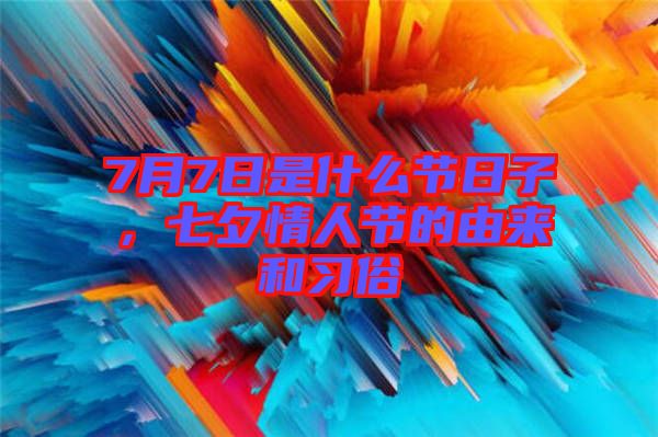 7月7日是什么節(jié)日子，七夕情人節(jié)的由來和習(xí)俗