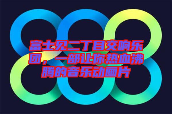 富士見二丁目交響樂團，一部讓你熱血沸騰的音樂動畫片