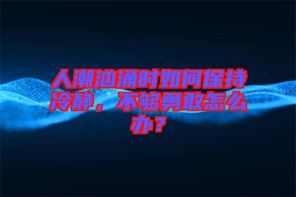 人潮洶涌時(shí)如何保持冷靜，不夠勇敢怎么辦？