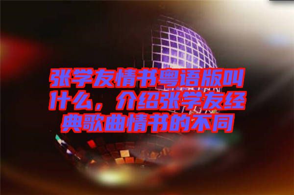 張學友情書粵語版叫什么，介紹張學友經典歌曲情書的不同
