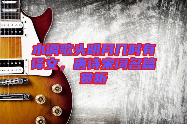水調歌頭明月幾時有譯文，唐詩宋詞名篇賞析