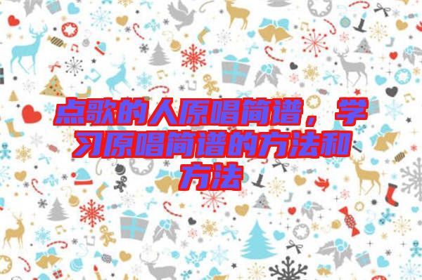點歌的人原唱簡譜，學(xué)習(xí)原唱簡譜的方法和方法
