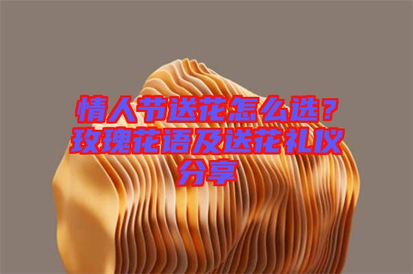 情人節(jié)送花怎么選？玫瑰花語及送花禮儀分享