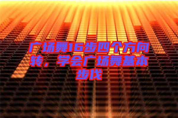 廣場舞16步四個方向轉，學會廣場舞基本步伐