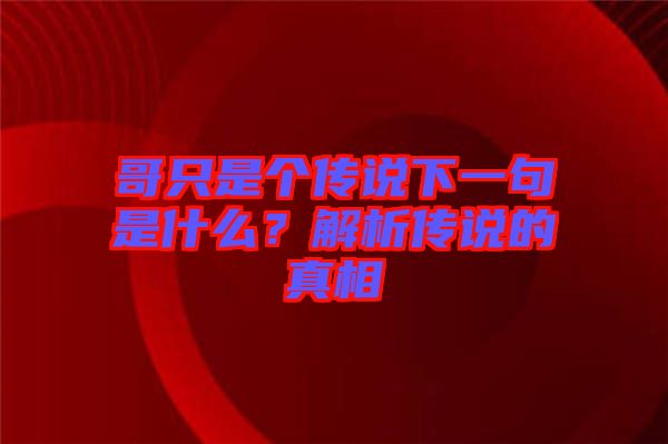 哥只是個傳說下一句是什么？解析傳說的真相