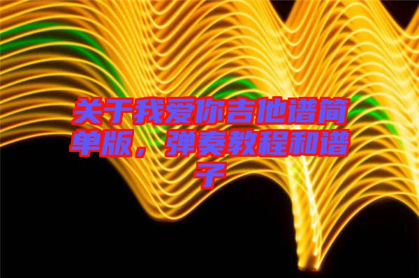關于我愛你吉他譜簡單版，彈奏教程和譜子