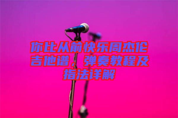 你比從前快樂周杰倫吉他譜，彈奏教程及指法詳解