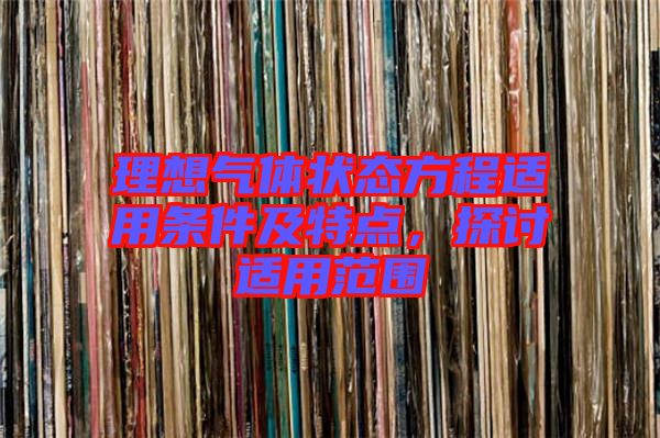 理想氣體狀態方程適用條件及特點，探討適用范圍