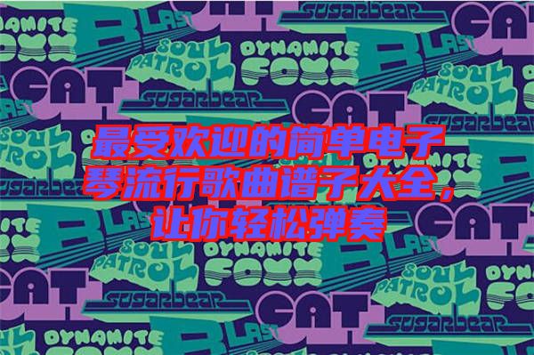 最受歡迎的簡單電子琴流行歌曲譜子大全，讓你輕松彈奏