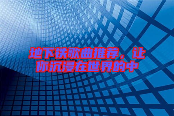 地下鐵歌曲推薦，讓你沉浸在世界的中