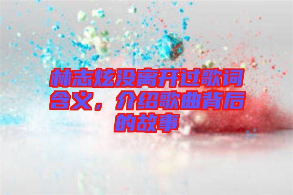 林志炫沒離開過歌詞含義，介紹歌曲背后的故事