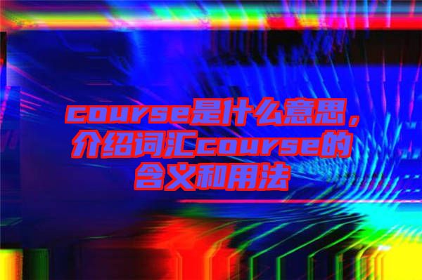 course是什么意思，介紹詞匯course的含義和用法