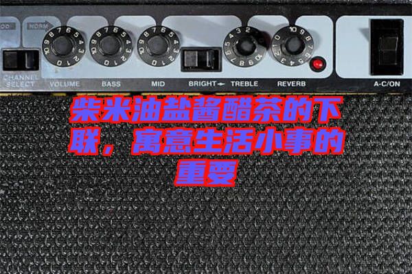 柴米油鹽醬醋茶的下聯，寓意生活小事的重要