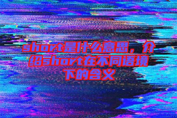 short是什么意思，介紹short在不同語境下的含義