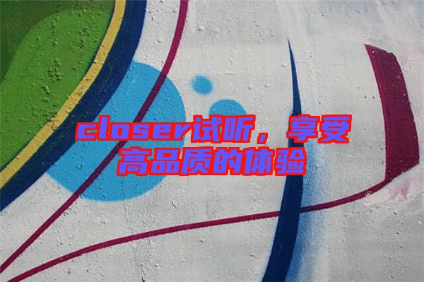 closer試聽，享受高品質的體驗