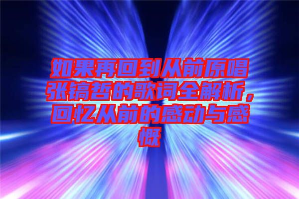 如果再回到從前原唱張鎬哲的歌詞全解析，回憶從前的感動與感慨