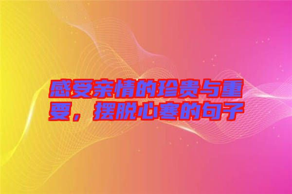 感受親情的珍貴與重要，擺脫心寒的句子