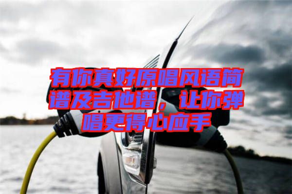 有你真好原唱風(fēng)語簡(jiǎn)譜及吉他譜，讓你彈唱更得心應(yīng)手