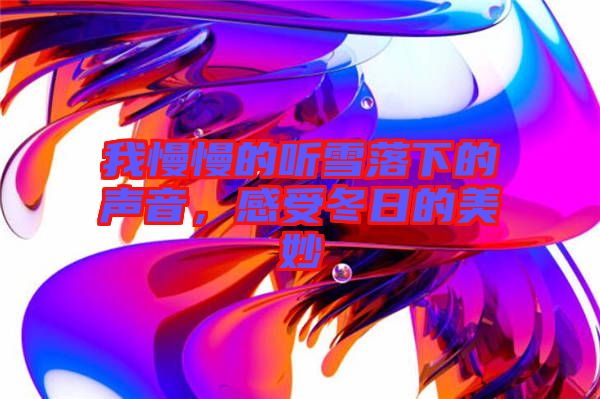 我慢慢的聽雪落下的聲音，感受冬日的美妙