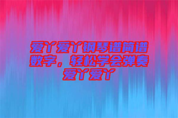 愛丫愛丫鋼琴譜簡譜數(shù)字，輕松學(xué)會(huì)彈奏愛丫愛丫