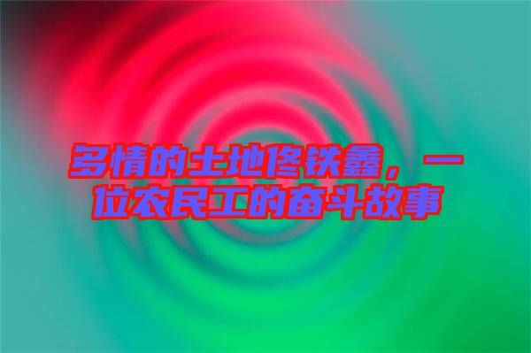 多情的土地佟鐵鑫，一位農(nóng)民工的奮斗故事