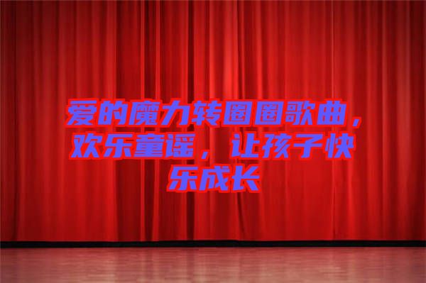 愛的魔力轉(zhuǎn)圈圈歌曲，歡樂童謠，讓孩子快樂成長(zhǎng)