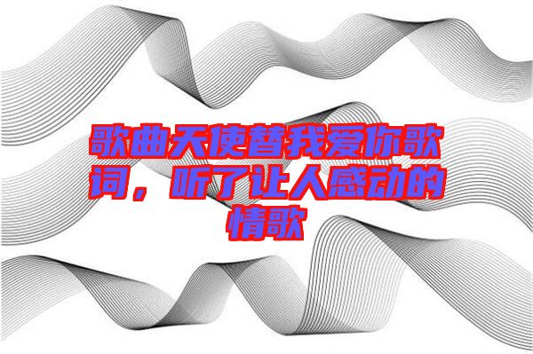 歌曲天使替我愛你歌詞，聽了讓人感動的情歌