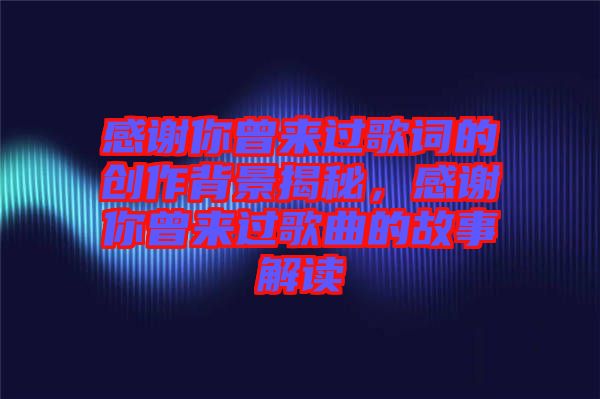 感謝你曾來過歌詞的創作背景揭秘，感謝你曾來過歌曲的故事解讀