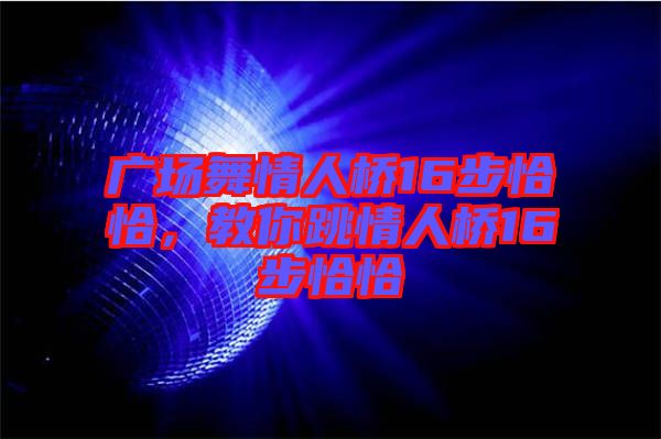廣場(chǎng)舞情人橋16步恰恰，教你跳情人橋16步恰恰