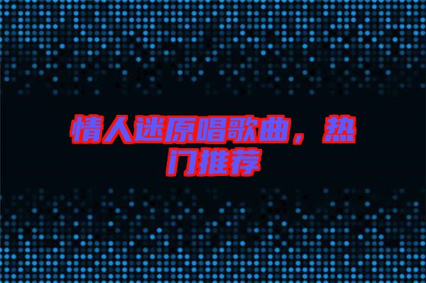 情人迷原唱歌曲，熱門推薦