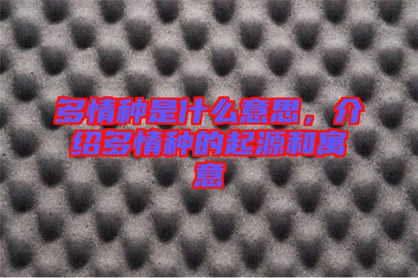 多情種是什么意思，介紹多情種的起源和寓意