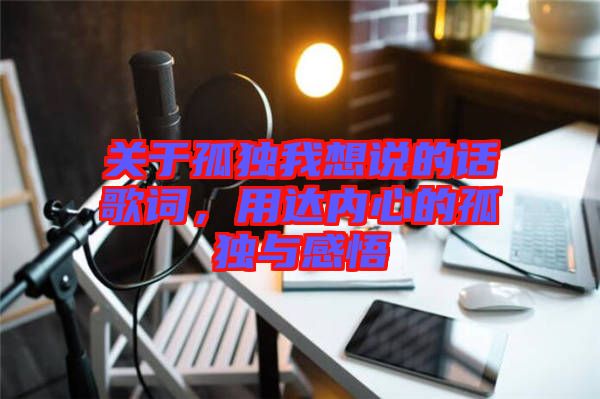 關于孤獨我想說的話歌詞，用達內(nèi)心的孤獨與感悟