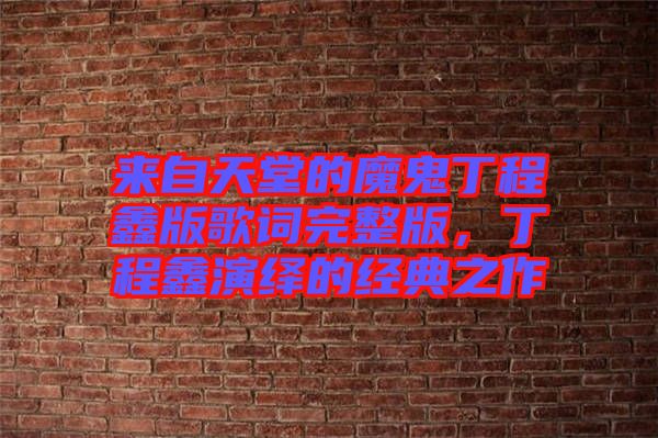 來自天堂的魔鬼丁程鑫版歌詞完整版，丁程鑫演繹的經典之作