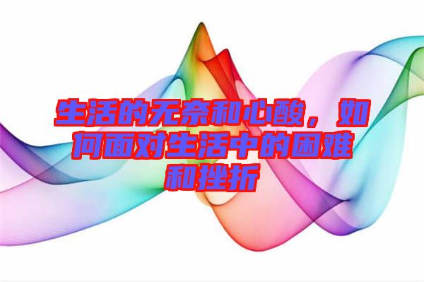 生活的無奈和心酸，如何面對(duì)生活中的困難和挫折