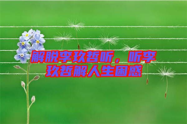 解脫李玖哲聽，聽李玖哲解人生困惑