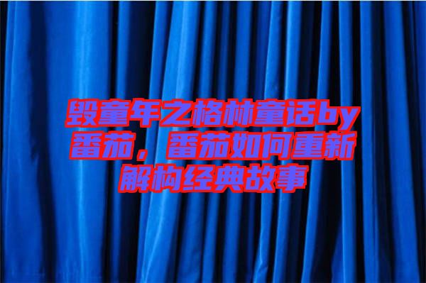 毀童年之格林童話by番茄，番茄如何重新解構經典故事