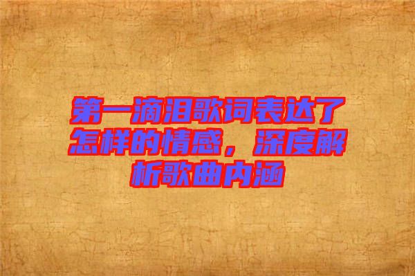 第一滴淚歌詞表達了怎樣的情感，深度解析歌曲內涵
