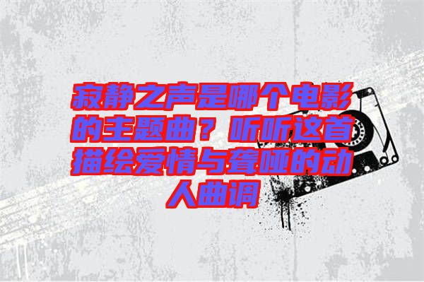 寂靜之聲是哪個電影的主題曲？聽聽這首描繪愛情與聾啞的動人曲調(diào)