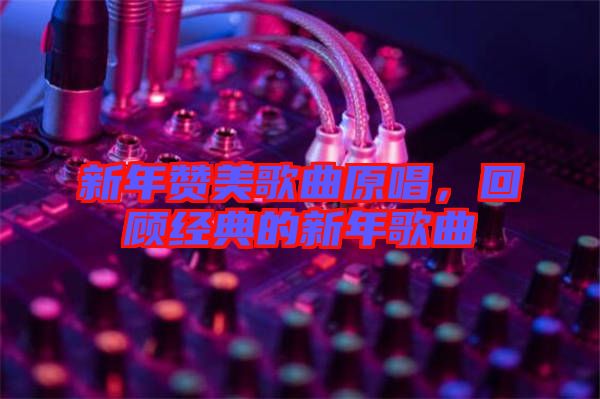新年贊美歌曲原唱，回顧經典的新年歌曲