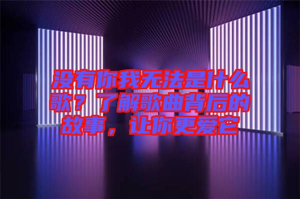 沒有你我無法是什么歌？了解歌曲背后的故事，讓你更愛它